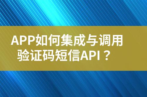APP如何集成與調用驗證碼短信API？