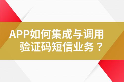 APP如何集成與調用驗證碼短信業務？