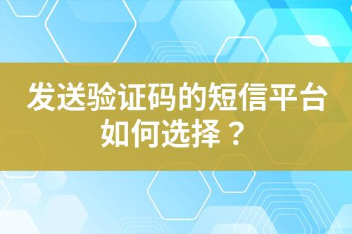 發(fā)送驗證碼的短信平臺如何選擇？