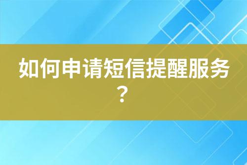 如何申請短信提醒服務(wù)？