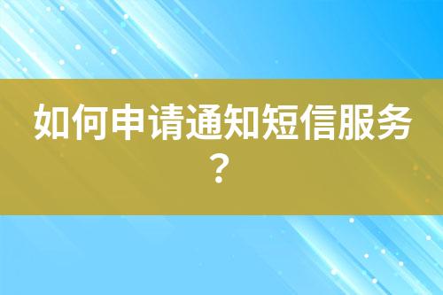 如何申請通知短信服務？