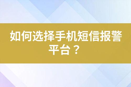 如何選擇手機(jī)短信報(bào)警平臺(tái)？