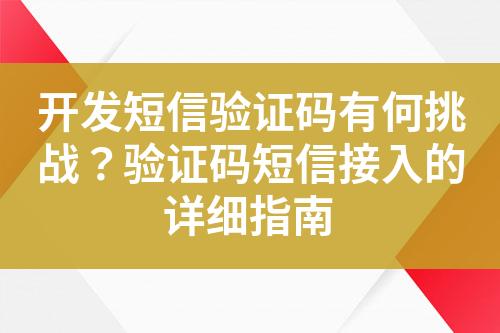 開發(fā)短信驗(yàn)證碼有何挑戰(zhàn)？驗(yàn)證碼短信接入的詳細(xì)指南