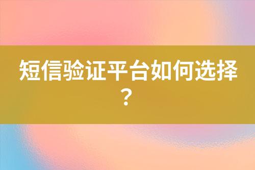 短信驗證平臺如何選擇？