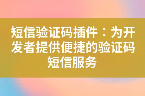 短信驗證碼插件：為開發者提供便捷的驗證碼短信服務