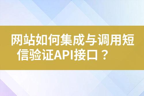 網(wǎng)站如何集成與調(diào)用短信驗(yàn)證API接口？