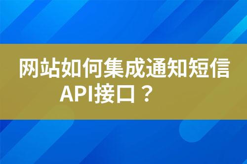 網(wǎng)站如何集成通知短信API接口？