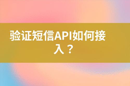 驗(yàn)證短信API如何接入？