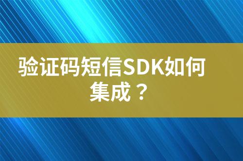 驗證碼短信SDK如何集成？